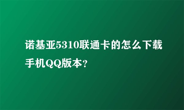 诺基亚5310联通卡的怎么下载手机QQ版本？