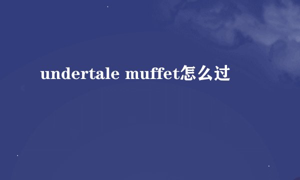 undertale muffet怎么过