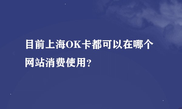目前上海OK卡都可以在哪个网站消费使用？