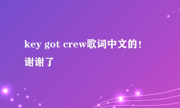 key got crew歌词中文的！谢谢了