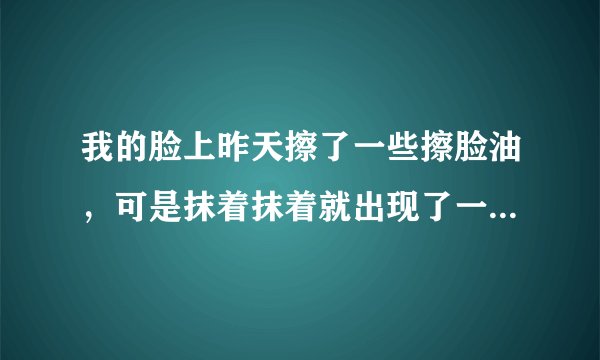 我的脸上昨天擦了一些擦脸油，可是抹着抹着就出现了一些白沫沫