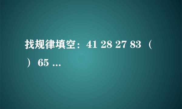 找规律填空：41 28 27 83 （ ） 65 A、36 B、30 C、45 D、54