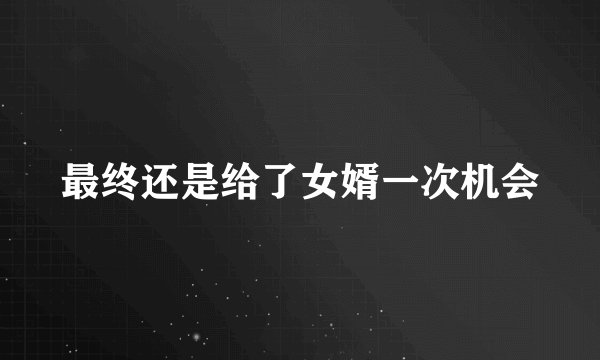 最终还是给了女婿一次机会
