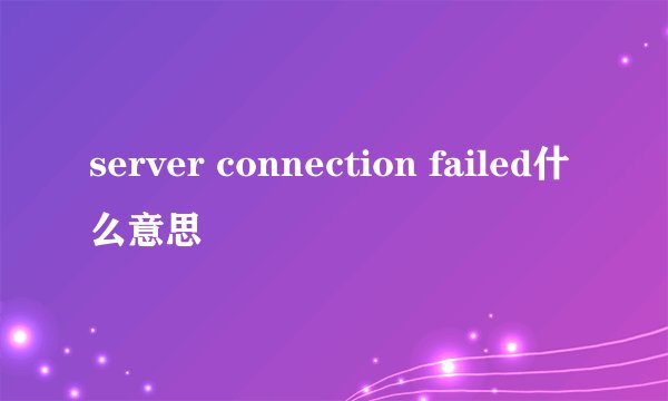 server connection failed什么意思