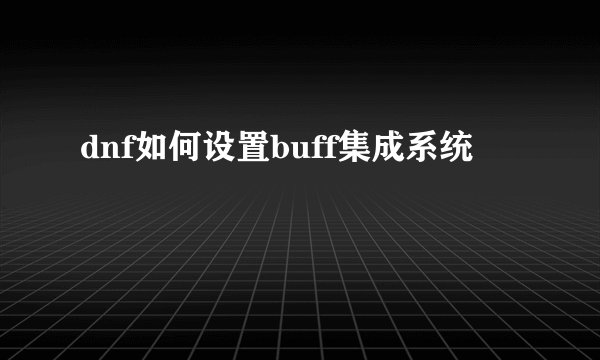 dnf如何设置buff集成系统