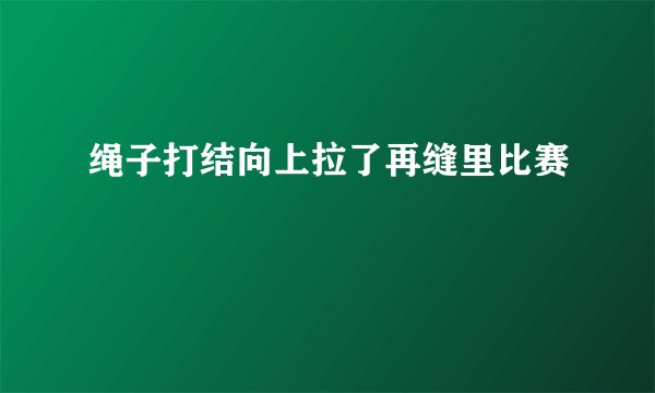 绳子打结向上拉了再缝里比赛