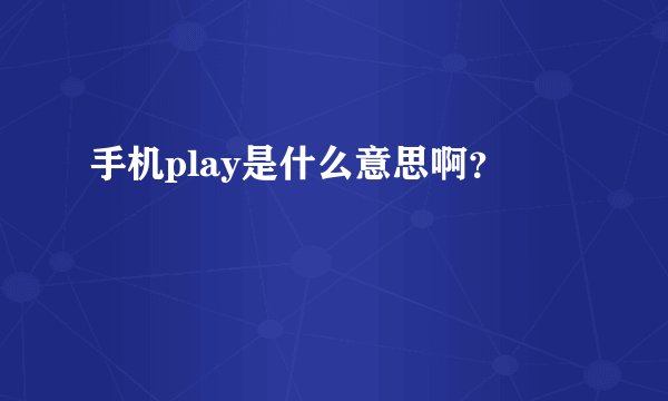 手机play是什么意思啊？