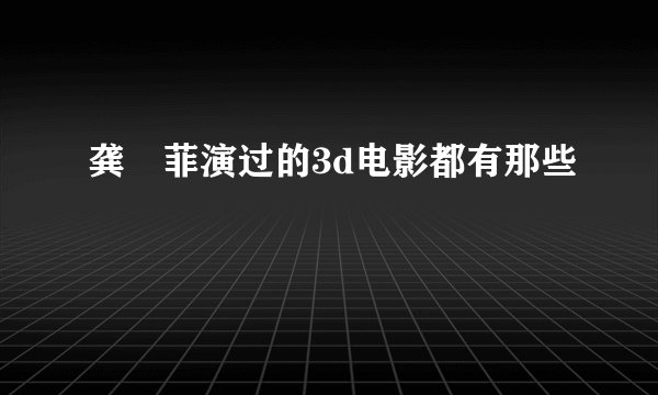 龚玥菲演过的3d电影都有那些