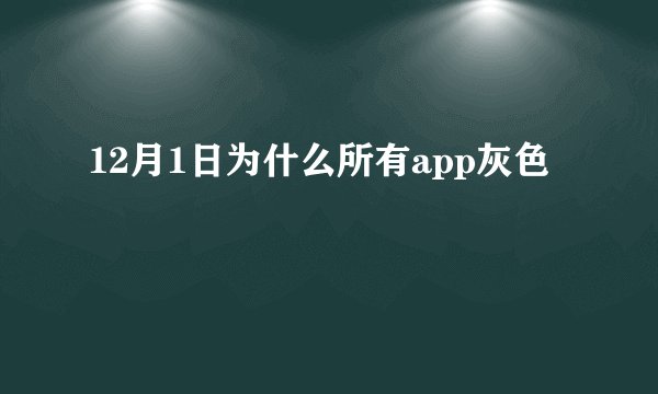 12月1日为什么所有app灰色