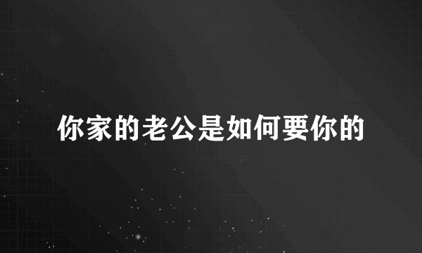 你家的老公是如何要你的