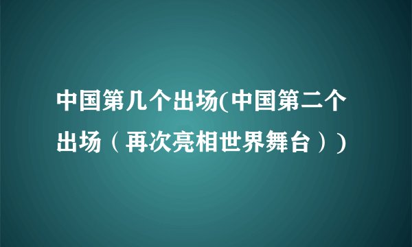 中国第几个出场(中国第二个出场（再次亮相世界舞台）)