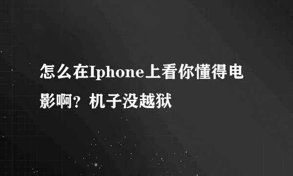 怎么在Iphone上看你懂得电影啊？机子没越狱