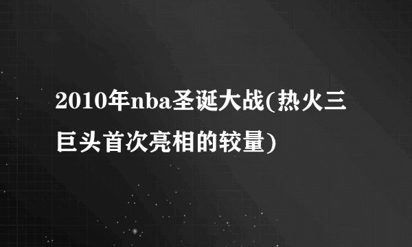 2010年nba圣诞大战(热火三巨头首次亮相的较量)