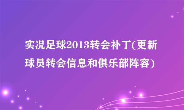 实况足球2013转会补丁(更新球员转会信息和俱乐部阵容)