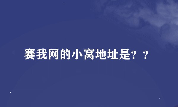 赛我网的小窝地址是？？
