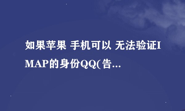 如果苹果 手机可以 无法验证IMAP的身份QQ(告诉你解决办法)