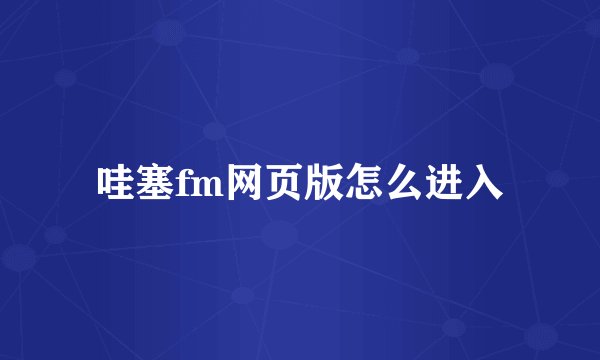 哇塞fm网页版怎么进入