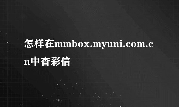 怎样在mmbox.myuni.com.cn中杳彩信