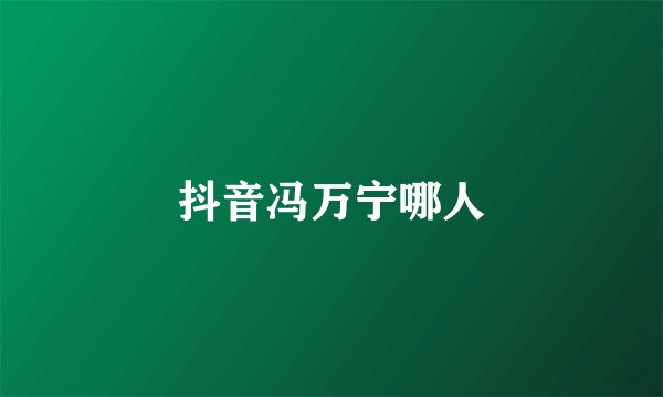抖音冯万宁哪人