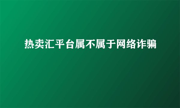 热卖汇平台属不属于网络诈骗
