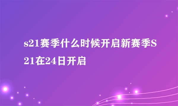 s21赛季什么时候开启新赛季S21在24日开启
