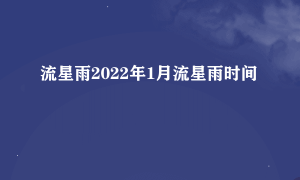 流星雨2022年1月流星雨时间
