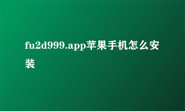fu2d999.app苹果手机怎么安装