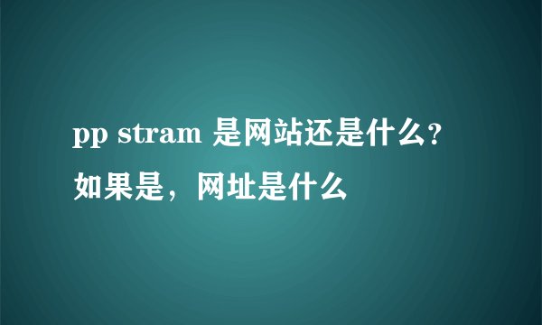pp stram 是网站还是什么？如果是，网址是什么