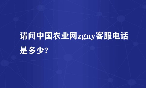 请问中国农业网zgny客服电话是多少?