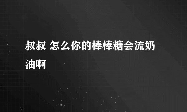 叔叔 怎么你的棒棒糖会流奶油啊