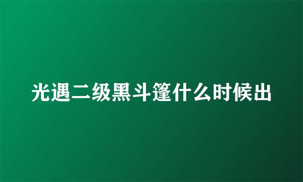 光遇二级黑斗篷什么时候出