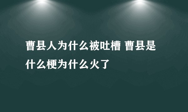 曹县人为什么被吐槽 曹县是什么梗为什么火了