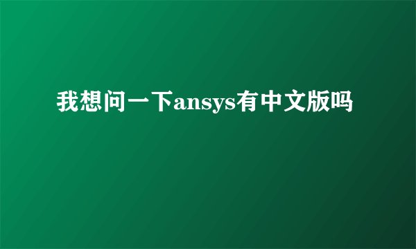 我想问一下ansys有中文版吗