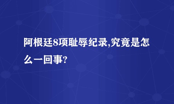 阿根廷8项耻辱纪录,究竟是怎么一回事?