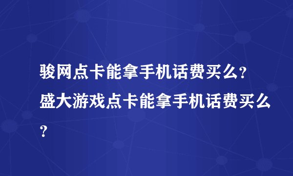 骏网点卡能拿手机话费买么？盛大游戏点卡能拿手机话费买么？