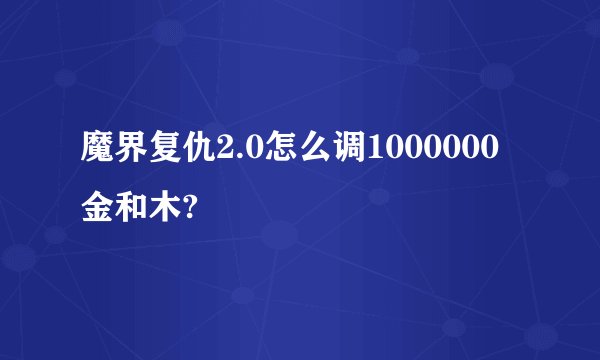 魔界复仇2.0怎么调1000000金和木?
