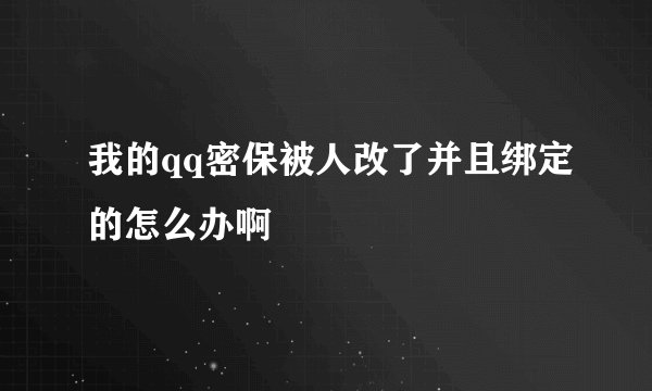 我的qq密保被人改了并且绑定的怎么办啊