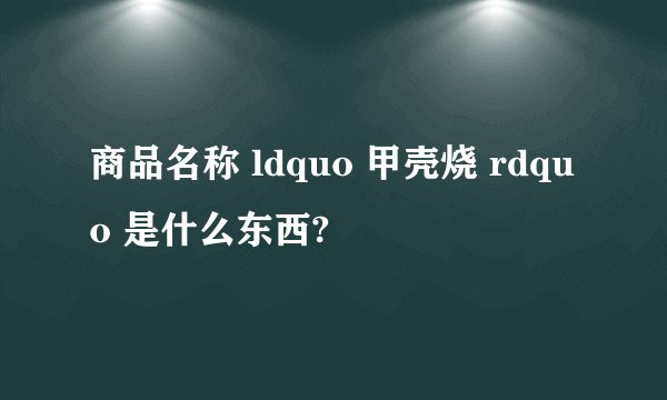 商品名称 ldquo 甲壳烧 rdquo 是什么东西?