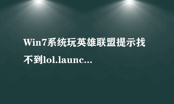Win7系统玩英雄联盟提示找不到lol.launcher_tencent.exe如何解决