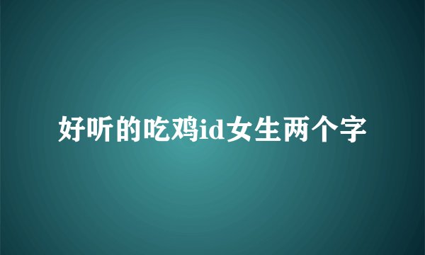 好听的吃鸡id女生两个字