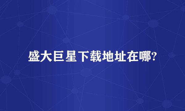 盛大巨星下载地址在哪?