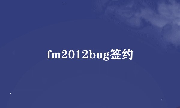 fm2012bug签约