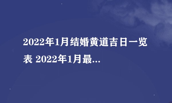 2022年1月结婚黄道吉日一览表 2022年1月最吉利结婚大吉日