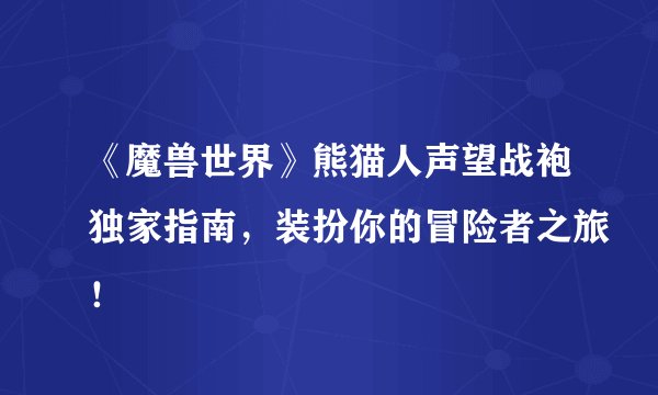 《魔兽世界》熊猫人声望战袍独家指南，装扮你的冒险者之旅！