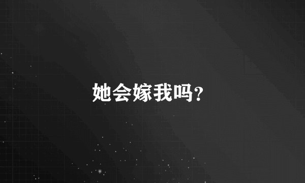 她会嫁我吗？