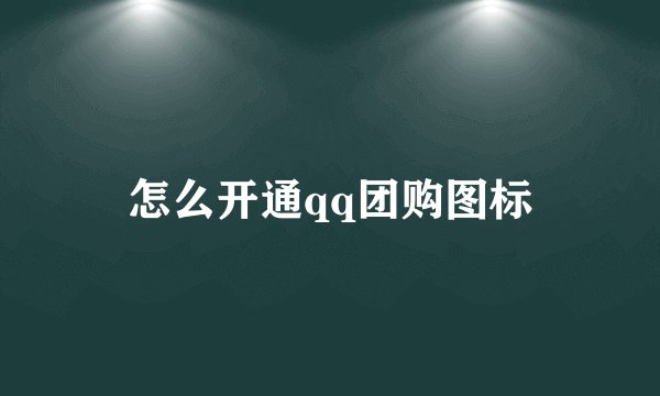 怎么开通qq团购图标