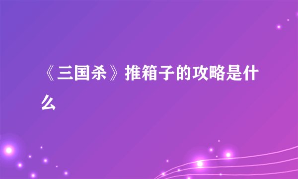 《三国杀》推箱子的攻略是什么