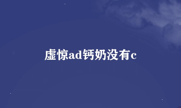 虚惊ad钙奶没有c