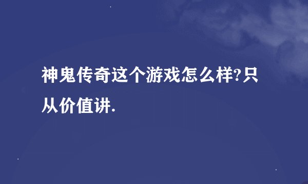 神鬼传奇这个游戏怎么样?只从价值讲.