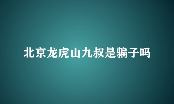 北京龙虎山九叔是骗子吗